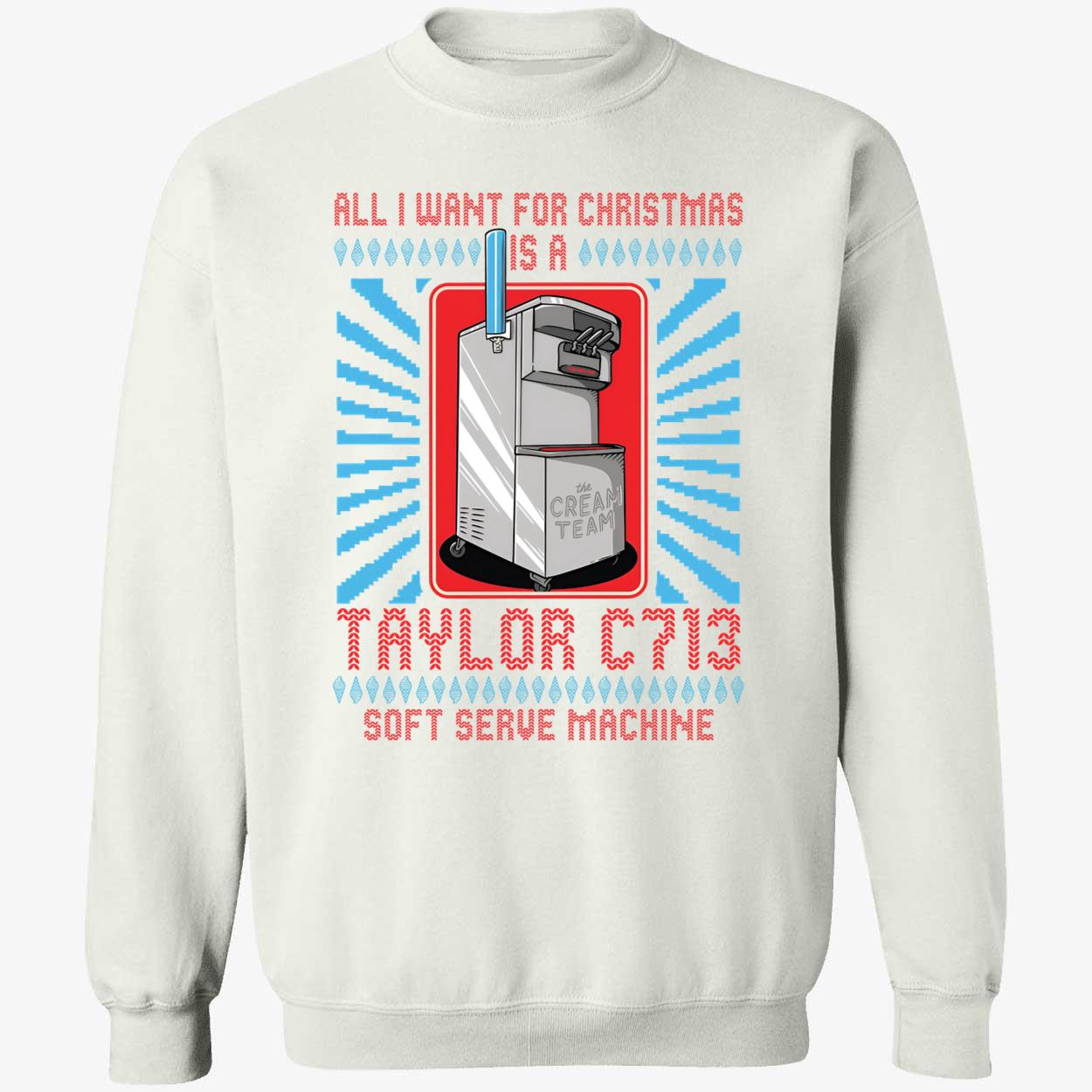 All I Want For Christmas Is A Taylor C713 Soft Serve Machine Christmas Sweatshirt