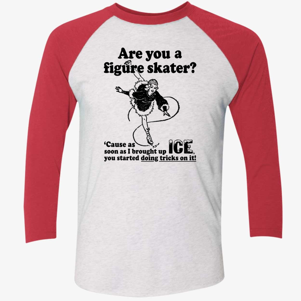 Are You A Figure Skater Cause As Soon As I Brought Up Ice Shirt