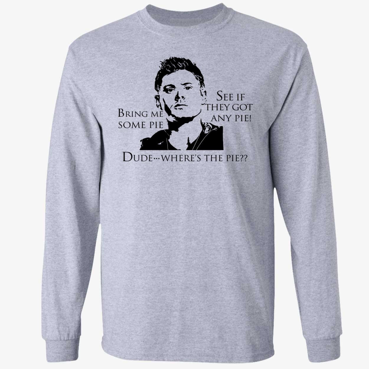 Bring Me Some Pie See If They Got Any Pie Dude Where's The Pie Long Sleeve Shirt