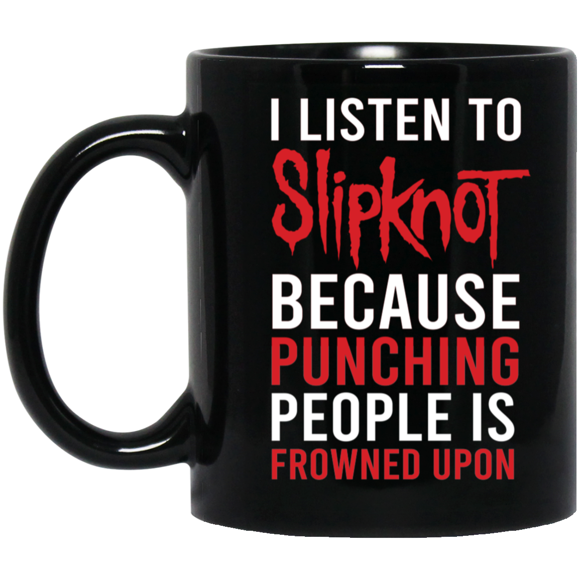 I Listen To Slipknot Because Punching People Is Frowned Upon Mug
