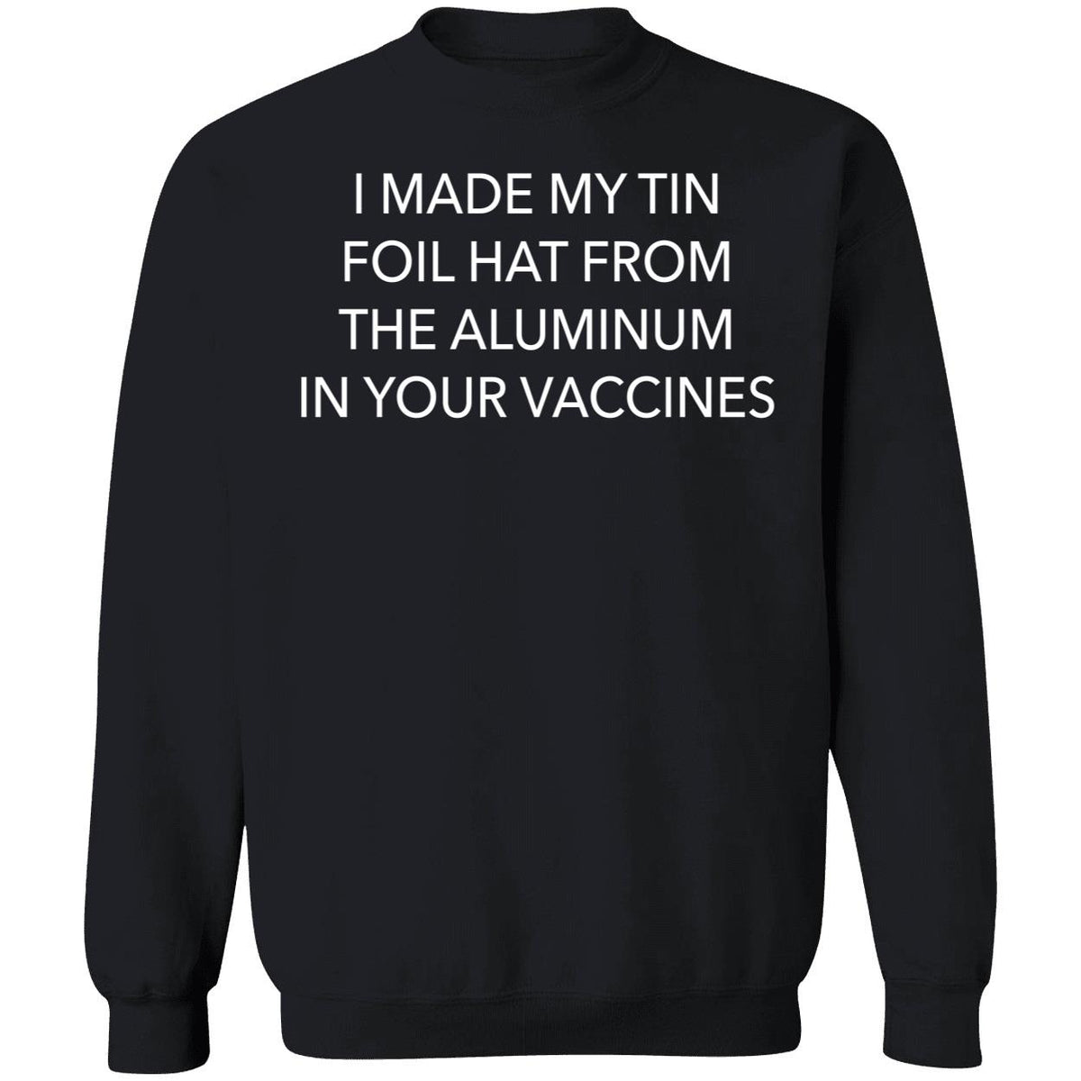 I Made My Tin Foil Hat From The Aluminum In Your Vaccines Sweatshirt