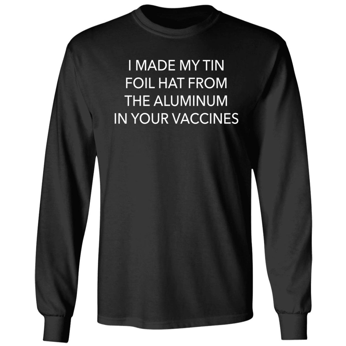 I Made My Tin Foil Hat From The Aluminum In Your Vaccines Long Sleeve Shirt