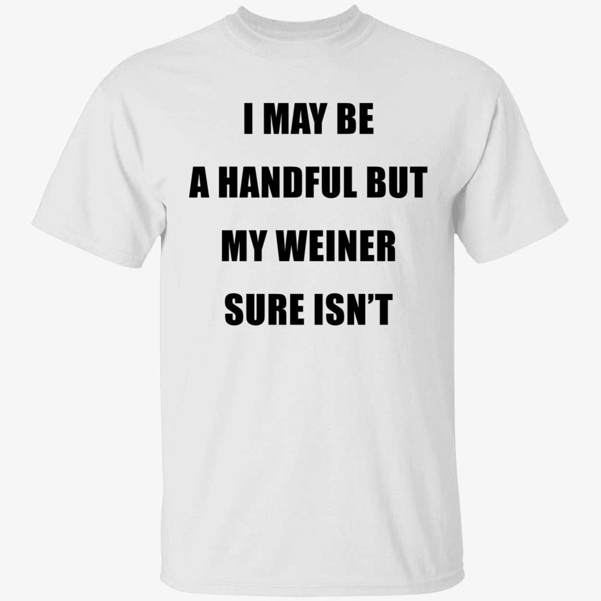I May Be A Handful But My Weiner Sure Isn't T-Shirt