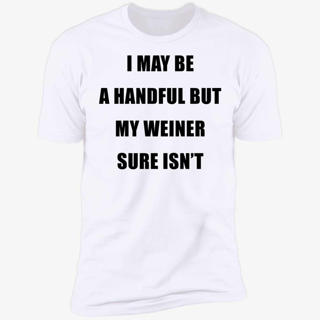 I May Be A Handful But My Weiner Sure Isn't Premium SS T-Shirt