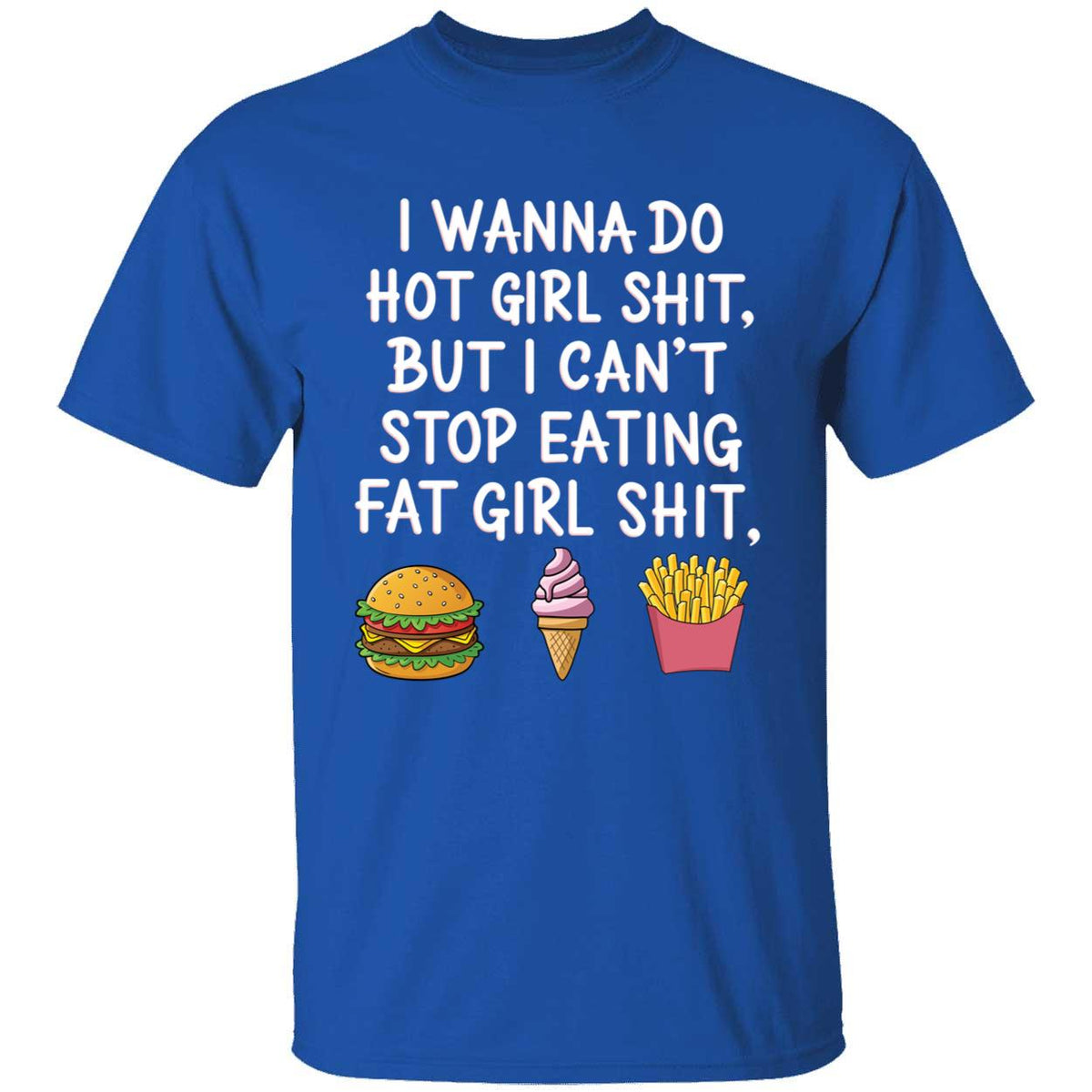 I Wanna Do Hot Girl Sh*t But I Can't Stop Eating Fat Girl Sh*t T-Shirt