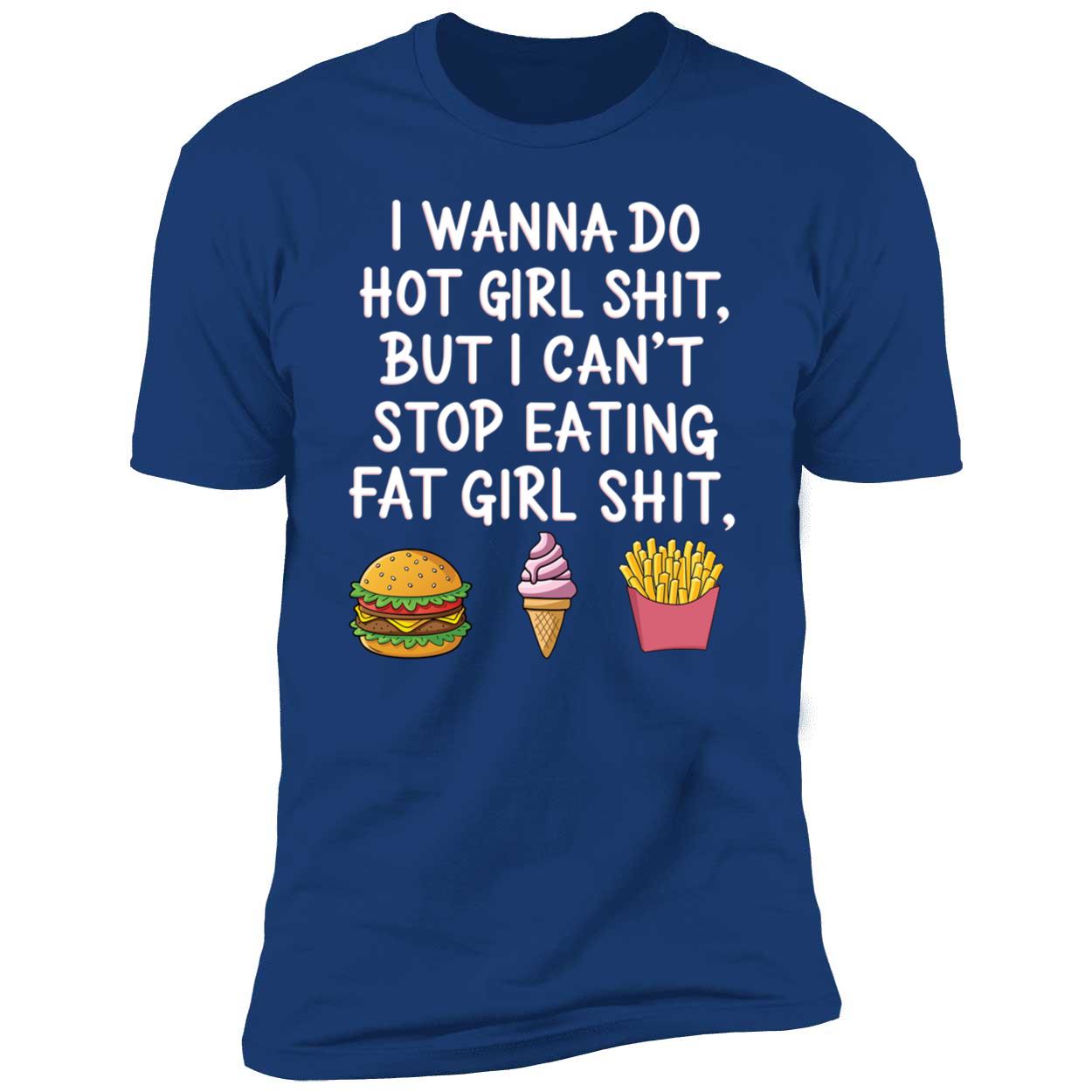I Wanna Do Hot Girl Sh*t But I Can't Stop Eating Fat Girl Sh*t Premium SS T-Shirt