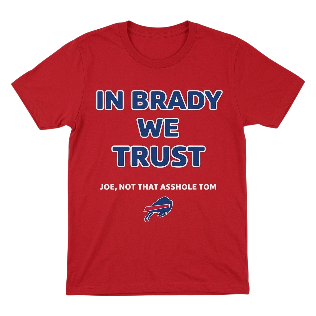 In Brady We Trust Joe Not That Asshole Tom Bills Shirt