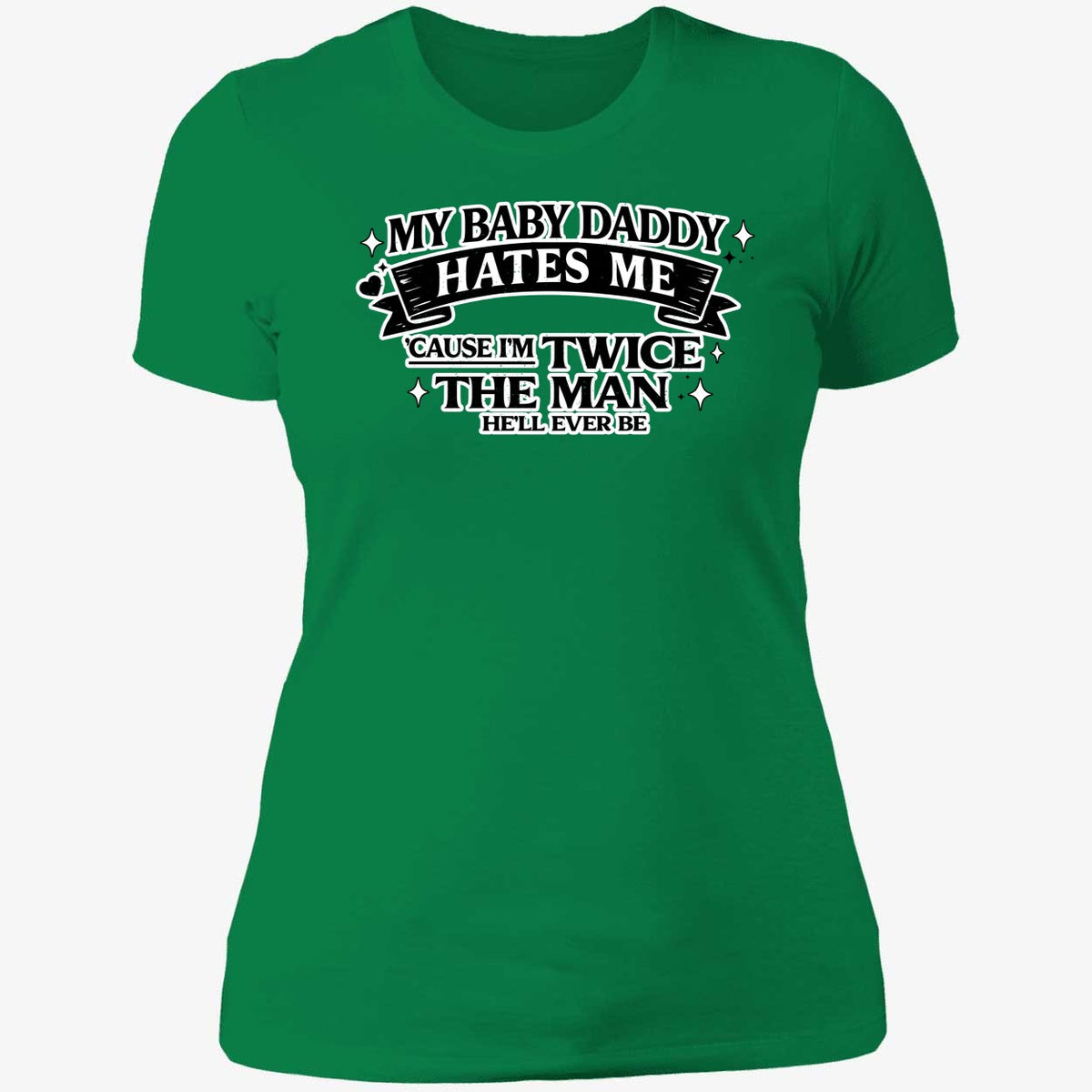 My Baby Daddy Hates Me Cause I'm Twice The Man He'll Ever Be Shirt