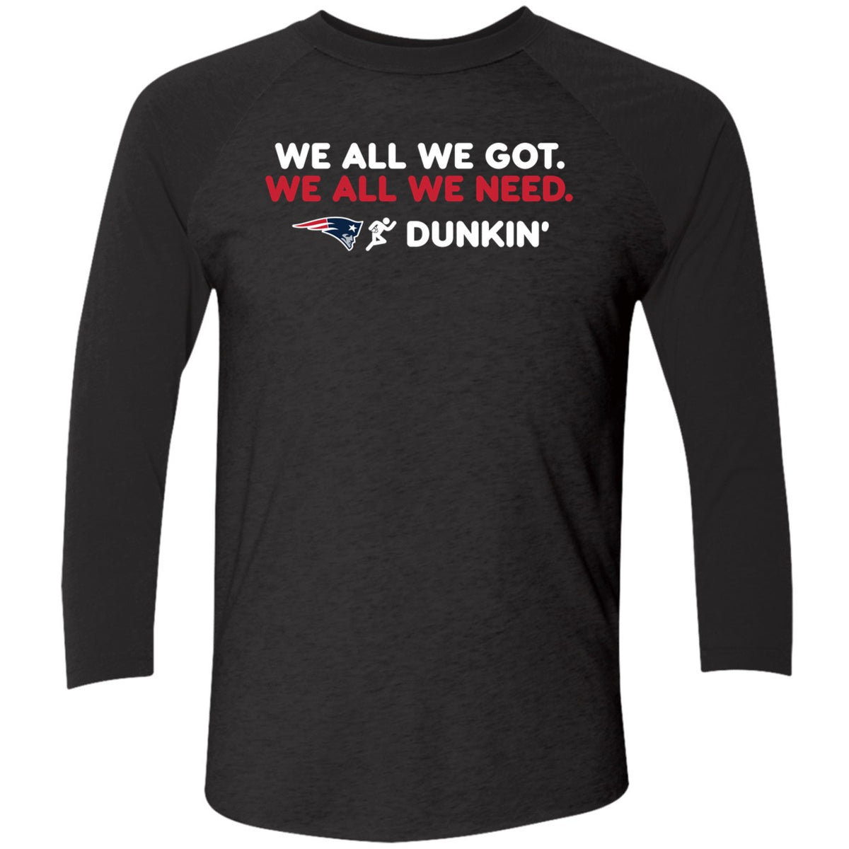 New England Patriot We All We Got We All We Need Dunkin' Shirt