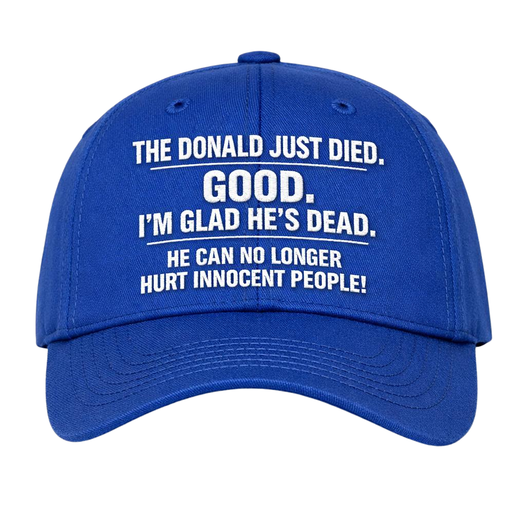 The Donald Just Died Good I'm Glad He's Dead He Can No Longer Hat