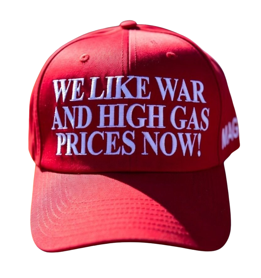 We Like War And High Gas Prices Now Maga Hat
