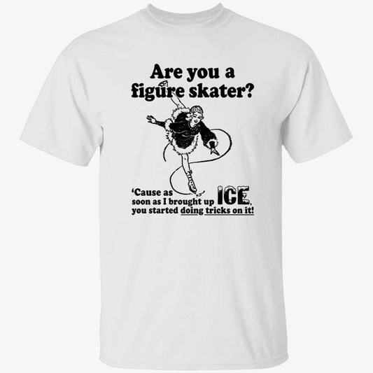 Are You A Figure Skater Cause As Soon As I Brought Up Ice Shirt