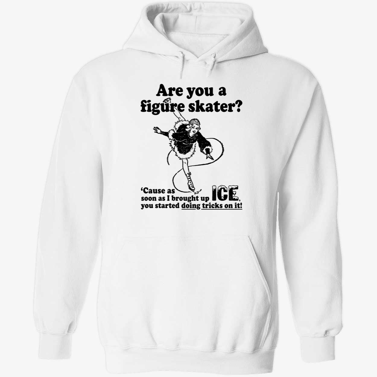 Are You A Figure Skater Cause As Soon As I Brought Up Ice Shirt