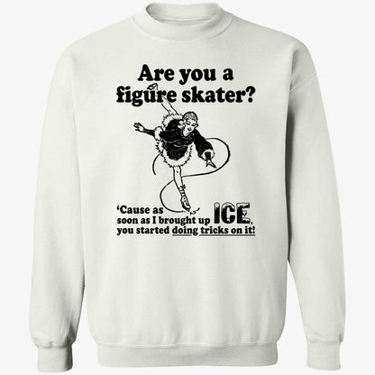 Are You A Figure Skater Cause As Soon As I Brought Up Ice Shirt