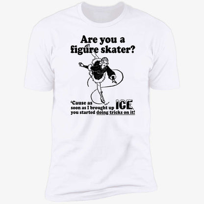 Are You A Figure Skater Cause As Soon As I Brought Up Ice Shirt