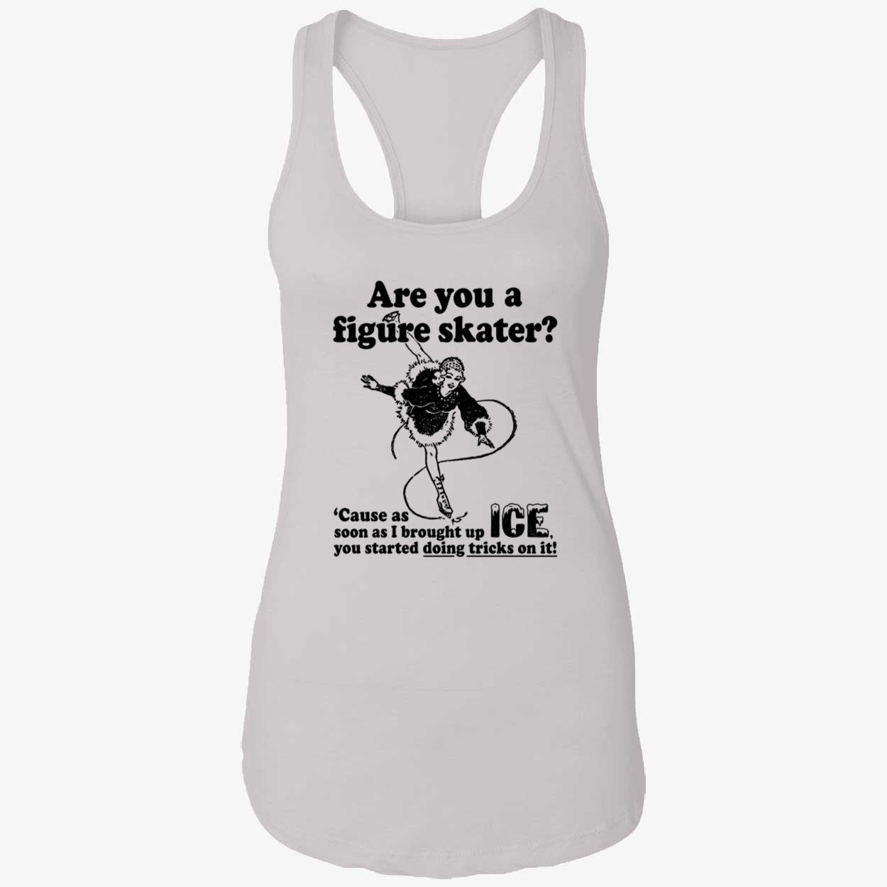 Are You A Figure Skater Cause As Soon As I Brought Up Ice Shirt