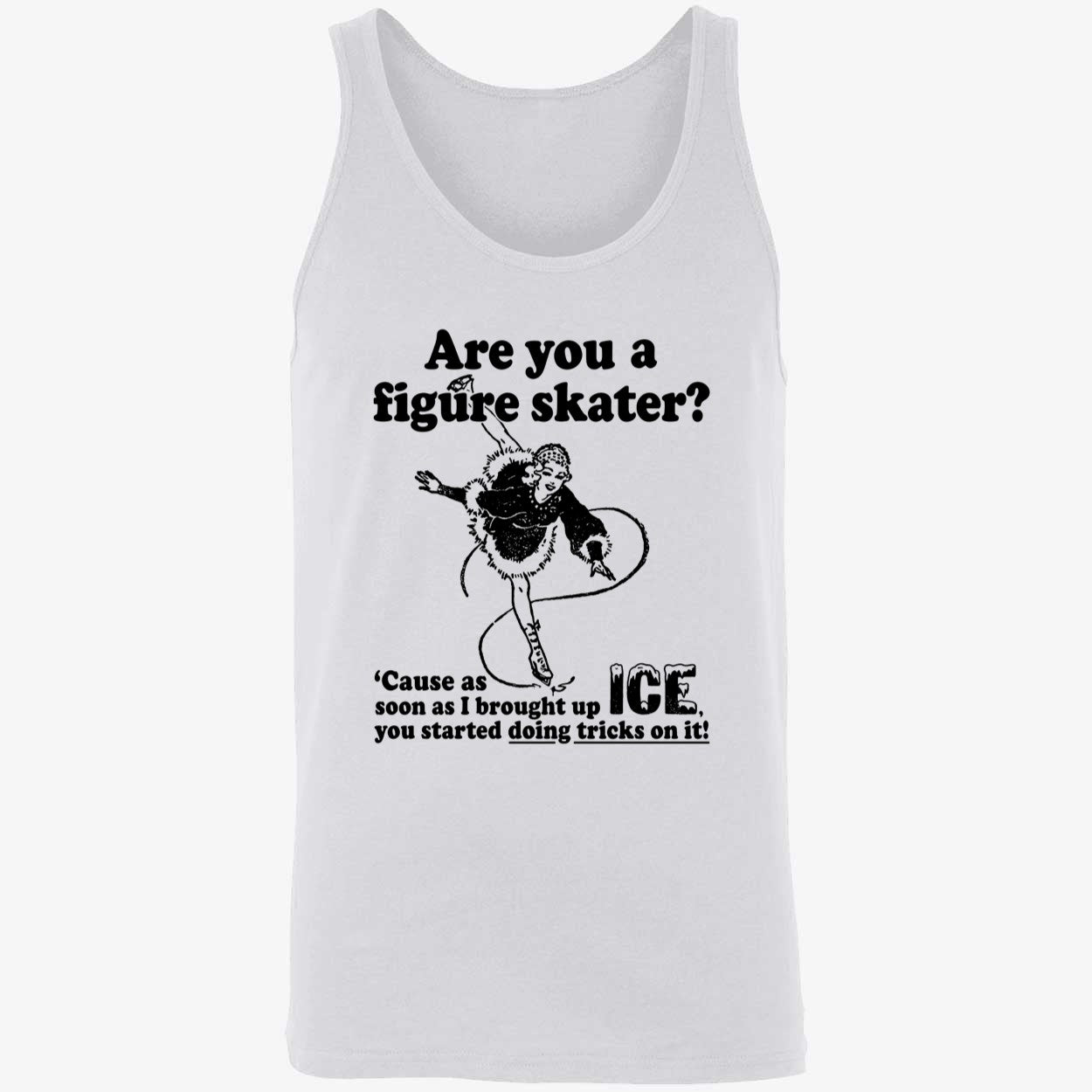Are You A Figure Skater Cause As Soon As I Brought Up Ice Shirt