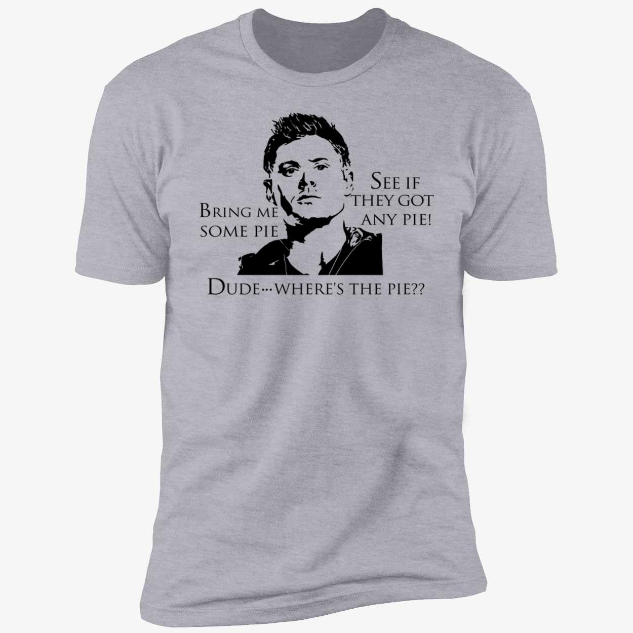 Bring Me Some Pie See If They Got Any Pie Dude Where's The Pie Premium SS T-Shirt