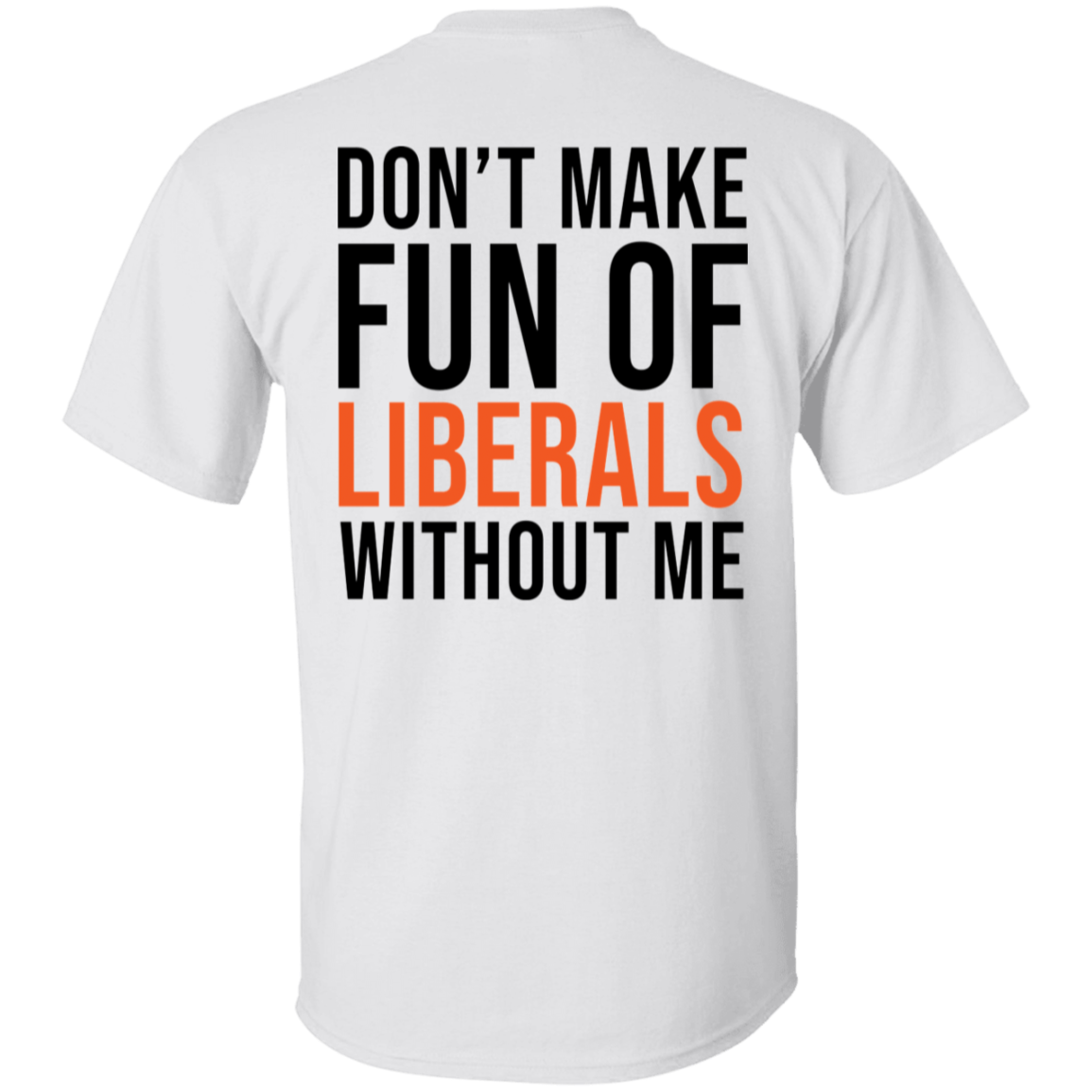 [Back] Don't Make Fun Of Liberals Without Me T-Shirt