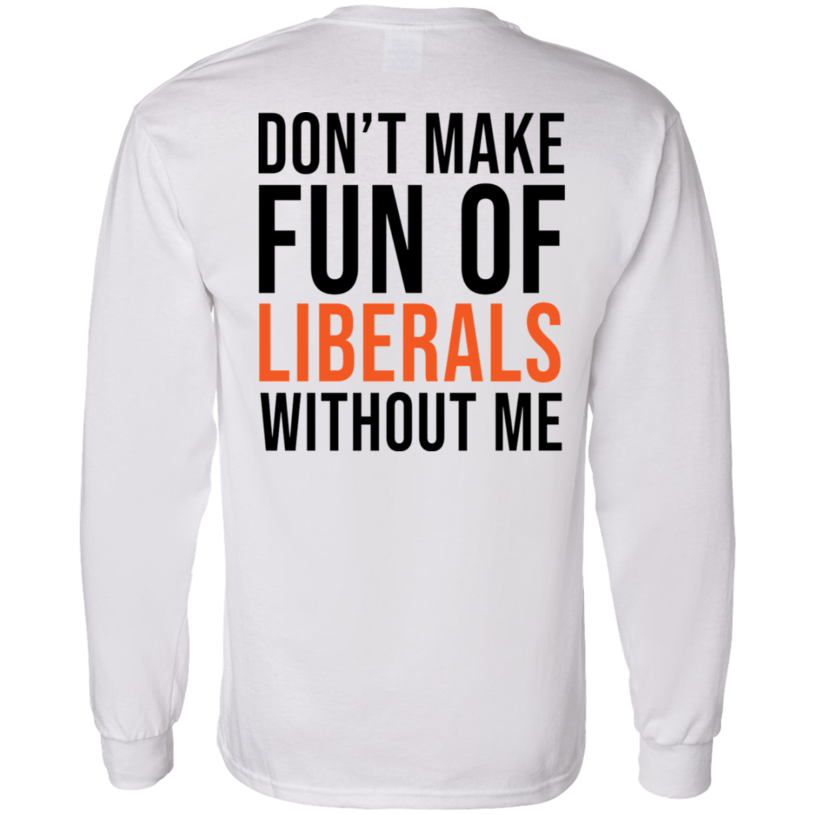 [Back] Don't Make Fun Of Liberals Without Me Long Sleeve Shirt