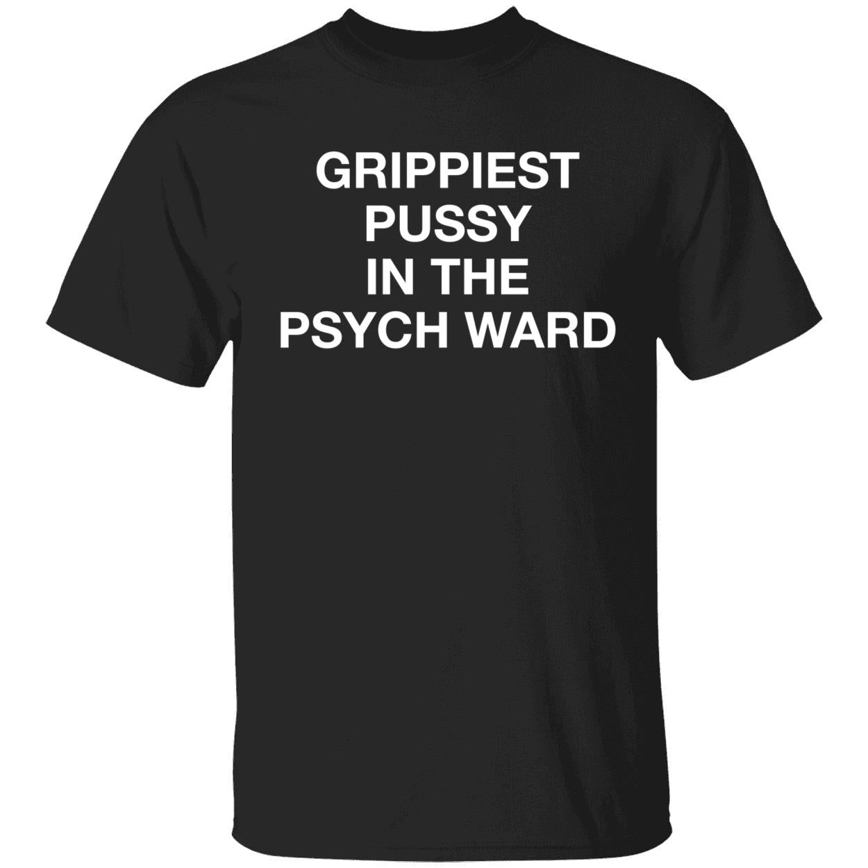 Grippiest Pussy In The Psych Ward Shirt