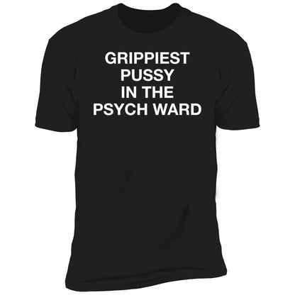 Grippiest Pussy In The Psych Ward Shirt