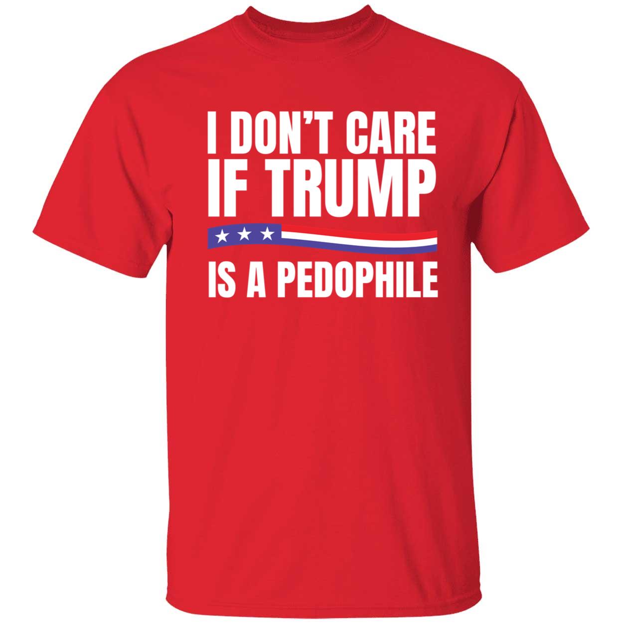 I Don't Care If Trump Is A Pedophile T-Shirt