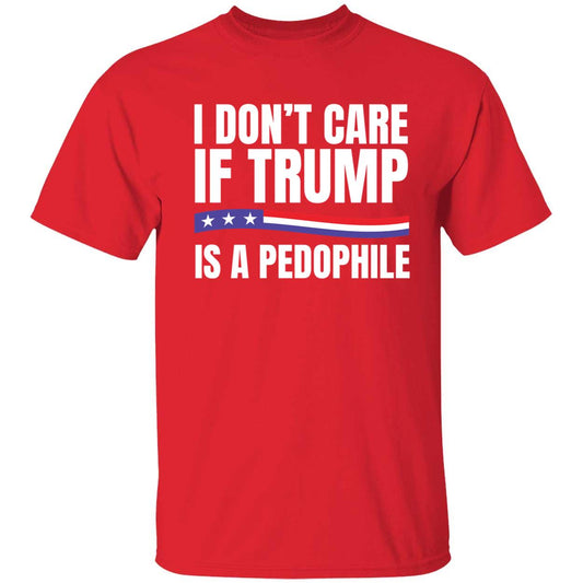 I Don't Care If Trump Is A Pedophile T-Shirt