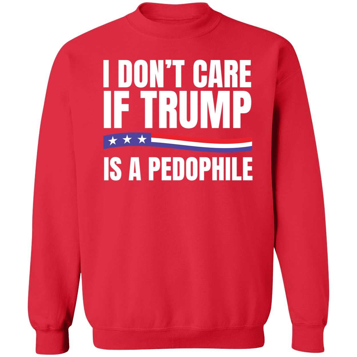 I Don't Care If Trump Is A Pedophile Sweatshirt
