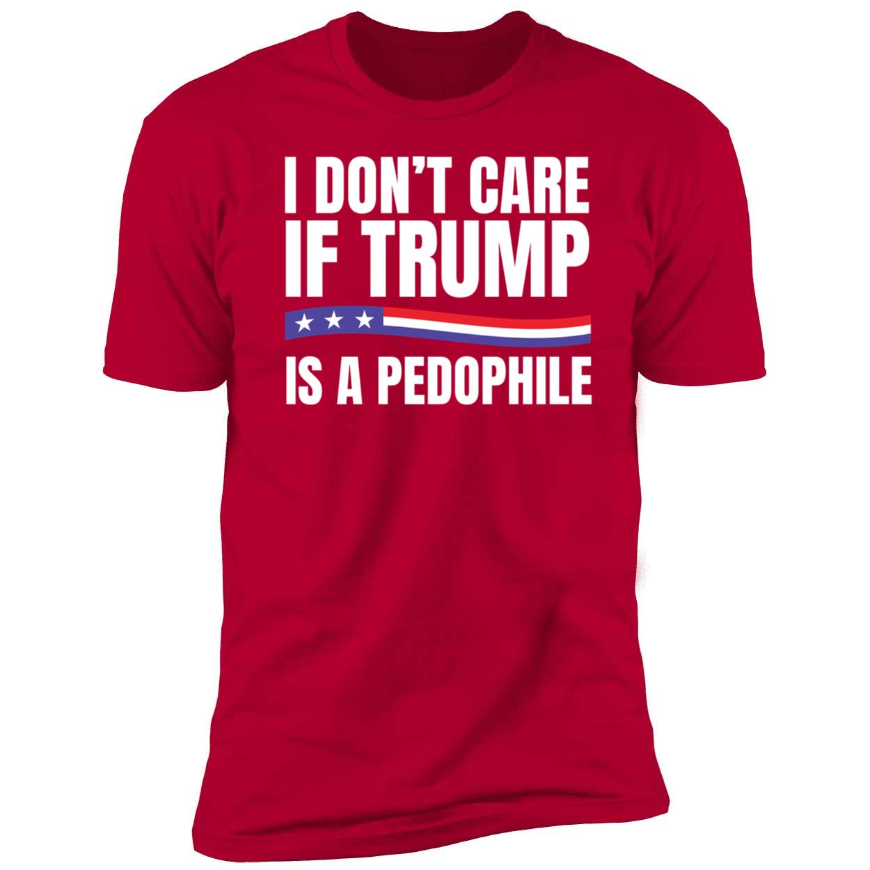 I Don't Care If Trump Is A Pedophile Premium SS T-Shirt
