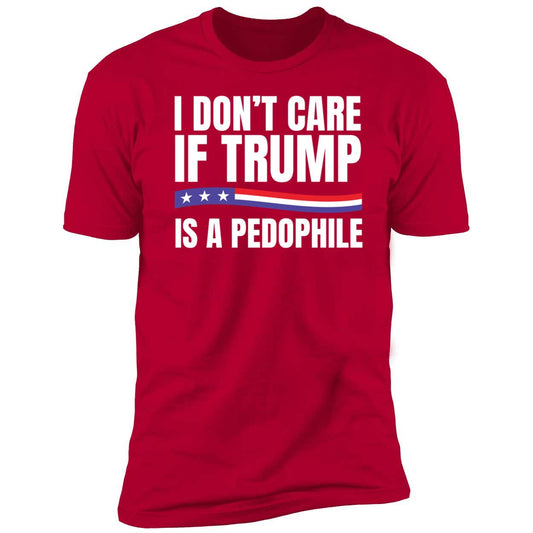 I Don't Care If Trump Is A Pedophile Premium SS T-Shirt