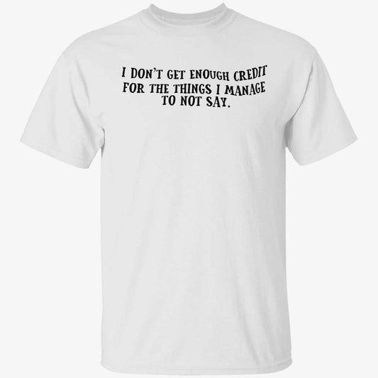 I Don't Get Enough Credit For The Things I Manage To Not Say Shirt