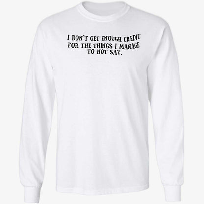 I Don't Get Enough Credit For The Things I Manage To Not Say Shirt