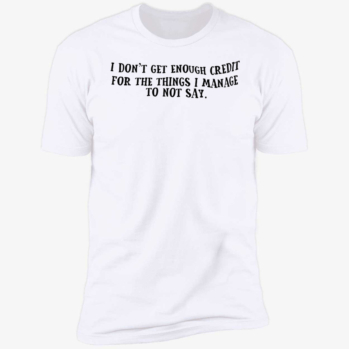 I Don't Get Enough Credit For The Things I Manage To Not Say Shirt