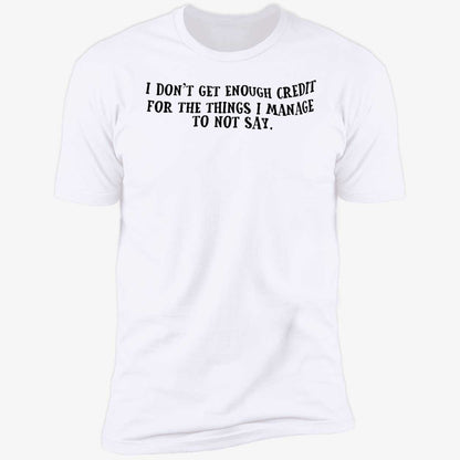I Don't Get Enough Credit For The Things I Manage To Not Say Shirt