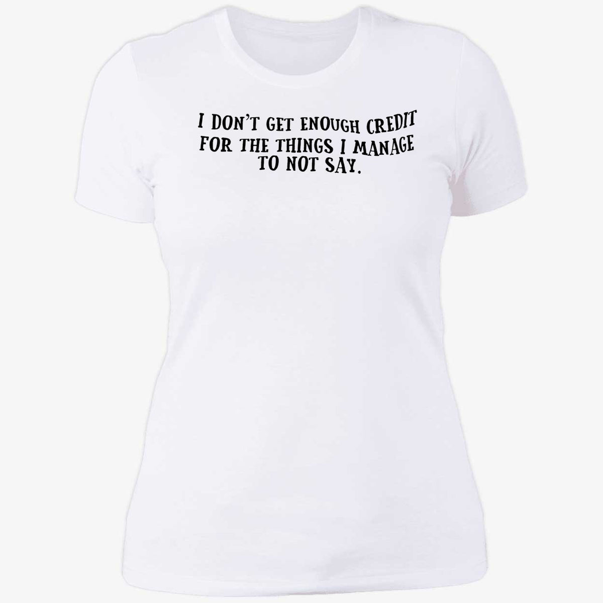 I Don't Get Enough Credit For The Things I Manage To Not Say Shirt