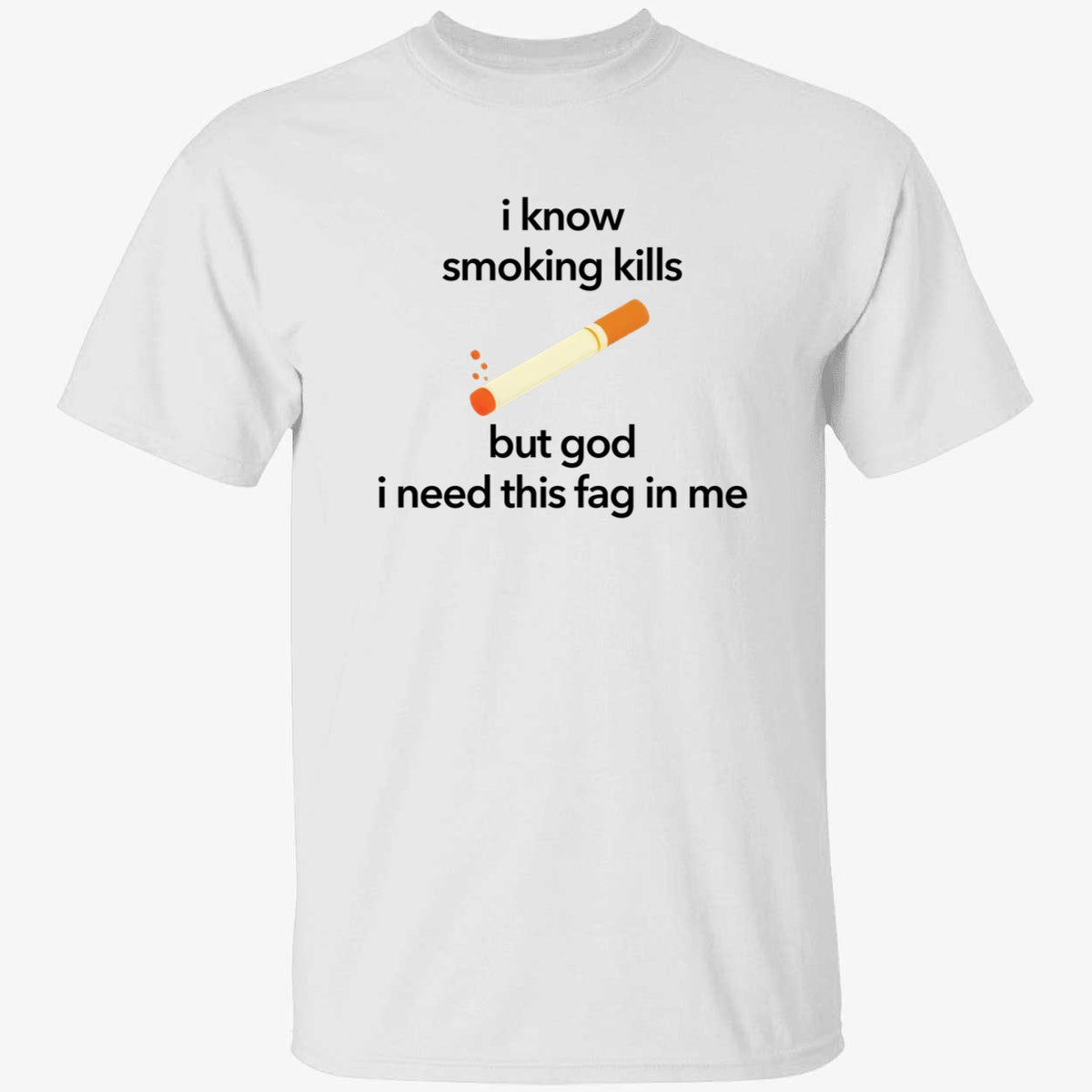 I Know Smoking Kills But God I Need This Fag In Me Cigarette Shirt