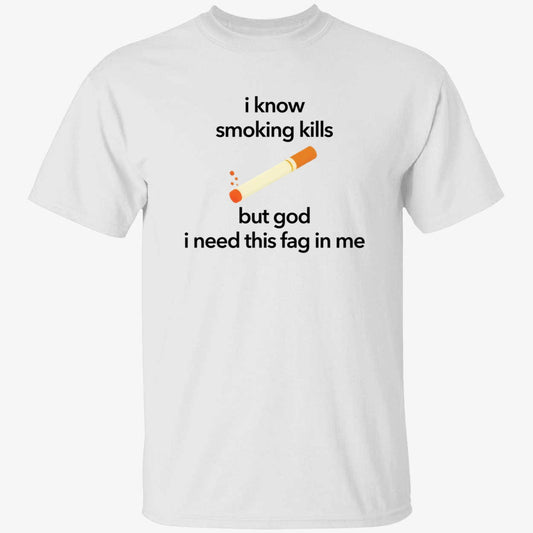 I Know Smoking Kills But God I Need This Fag In Me Cigarette Shirt