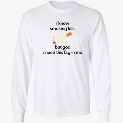 I Know Smoking Kills But God I Need This Fag In Me Cigarette Shirt