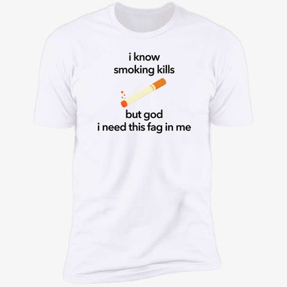 I Know Smoking Kills But God I Need This Fag In Me Cigarette Shirt
