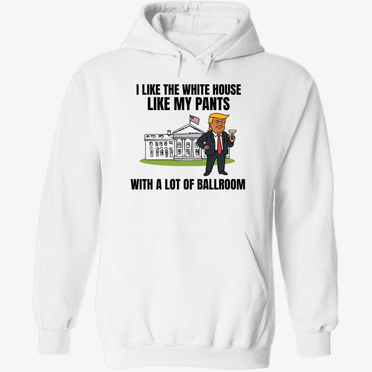 I Like The White House Like My Pants With A Lot Of Ballroom Trump Hoodie