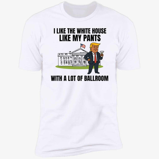 I Like The White House Like My Pants With A Lot Of Ballroom Trump Premium SS T-Shirt