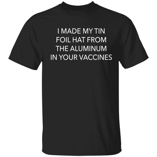 I Made My Tin Foil Hat From The Aluminum In Your Vaccines T-Shirt