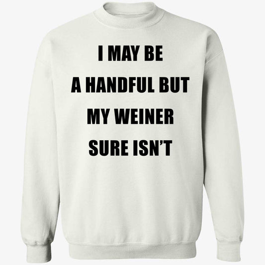 I May Be A Handful But My Weiner Sure Isn't Sweatshirt