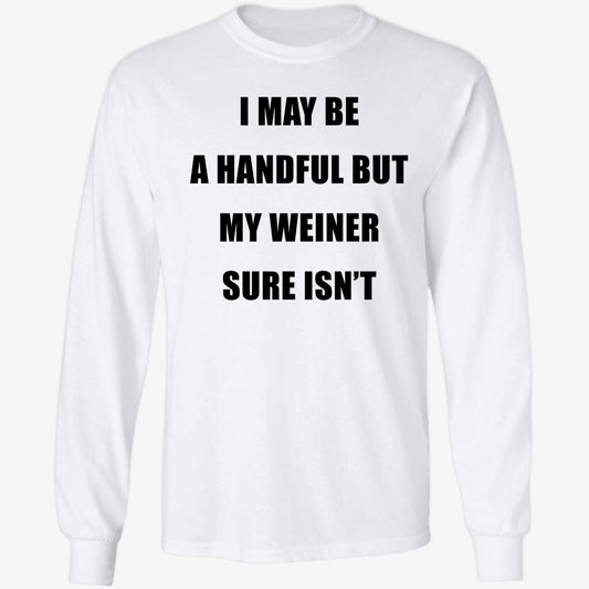 I May Be A Handful But My Weiner Sure Isn't Long Sleeve Shirt