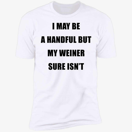 I May Be A Handful But My Weiner Sure Isn't Premium SS T-Shirt