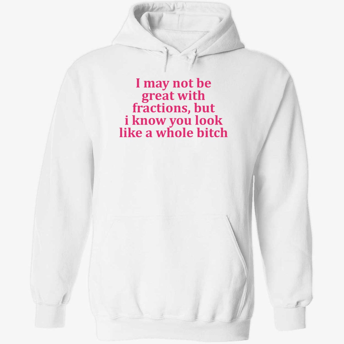 I May Not Be Great With Fractions But I Know You Look Like A Whole Bitch Shirt