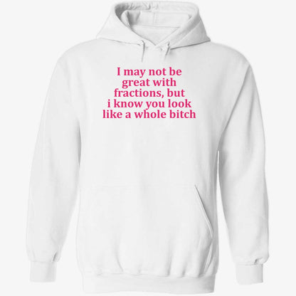 I May Not Be Great With Fractions But I Know You Look Like A Whole Bitch Shirt