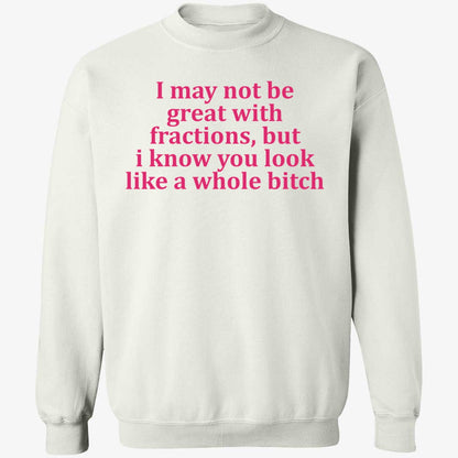 I May Not Be Great With Fractions But I Know You Look Like A Whole Bitch Shirt