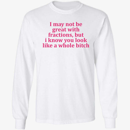 I May Not Be Great With Fractions But I Know You Look Like A Whole Bitch Shirt